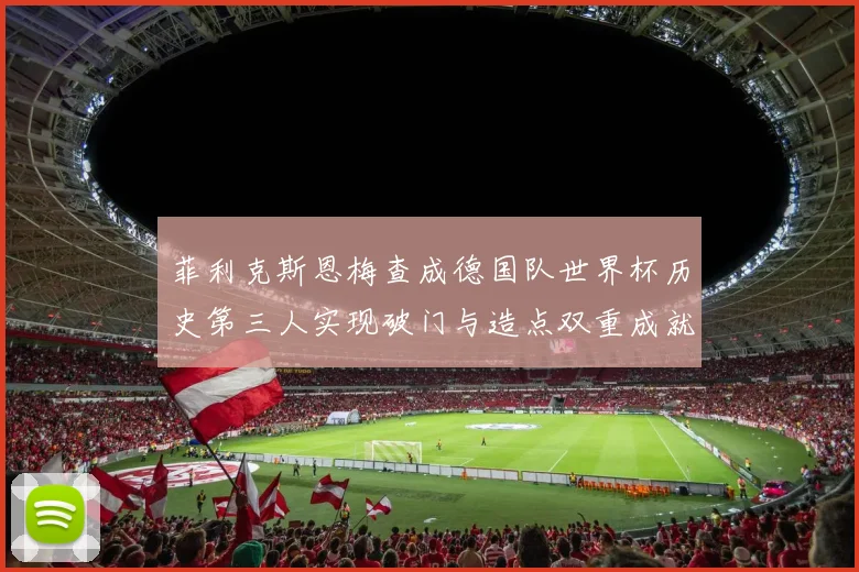 菲利克斯恩梅查成德国队世界杯历史第三人实现破门与造点双重成就