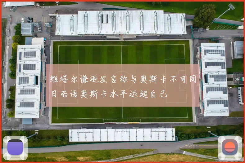 维塔尔谦逊发言称与奥斯卡不可同日而语奥斯卡水平远超自己