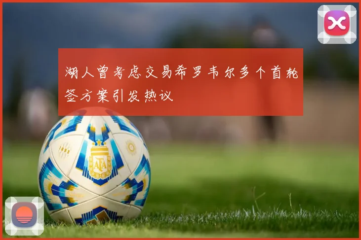 湖人曾考虑交易希罗韦尔多个首轮签方案引发热议