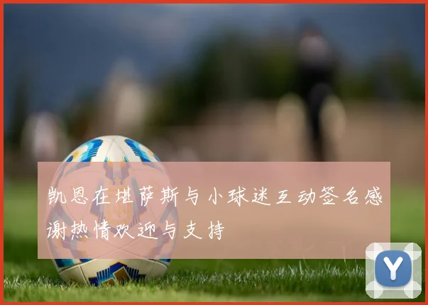 凯恩在堪萨斯与小球迷互动签名感谢热情欢迎与支持