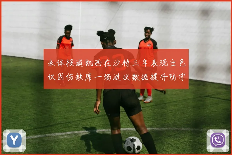 米体报道凯西在沙特三年表现出色仅因伤缺席一场进攻数据提升防守工作有所减少